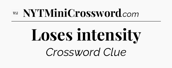 Loses intensity - WSJ Crossword