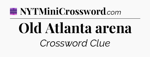Old Atlanta arena - Thomas Joseph Crossword