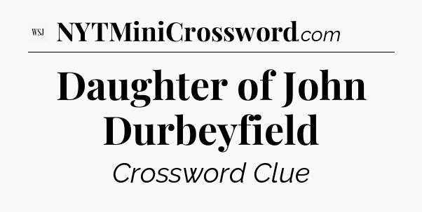 Daughter of John Durbeyfield - WSJ Crossword