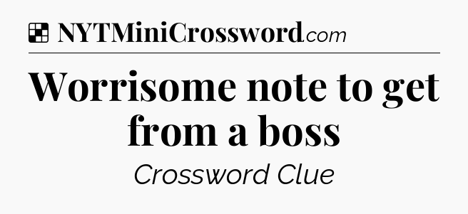 Solution: Worrisome note to get from a boss - NYT Crossword