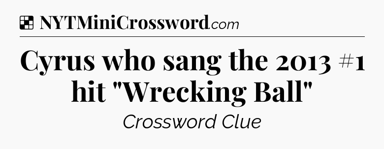 Solution: Cyrus who sang the 2013 #1 hit 