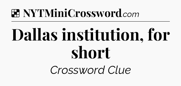 Solution: Dallas institution, for short - NYT Crossword