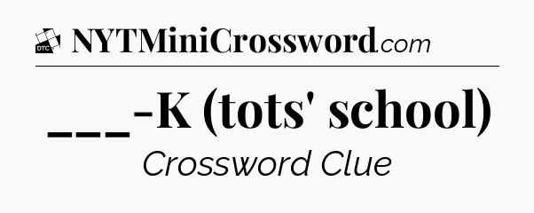 ___-K (tots' school) - Daily Themed Classic Crossword
