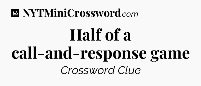 Half of a call-and-response game - LA Times Crossword