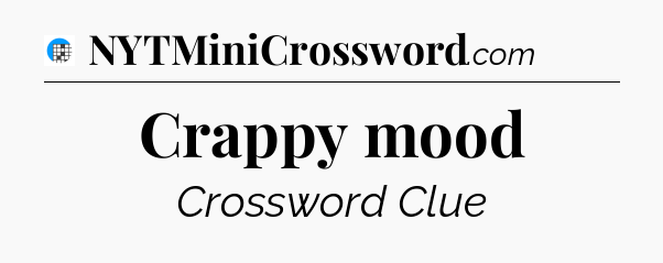 Crappy mood Crossword Clue