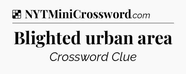 Solution: Blighted urban area - NYT Crossword