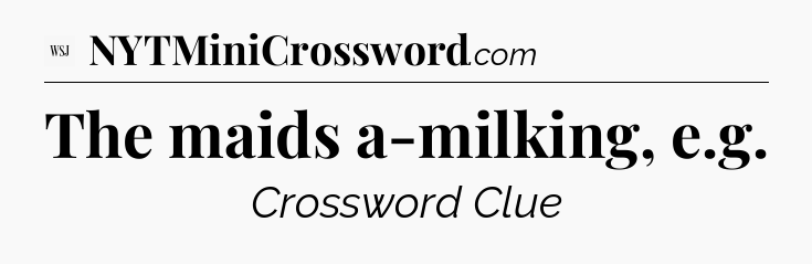 The maids a-milking, e.g - WSJ Crossword