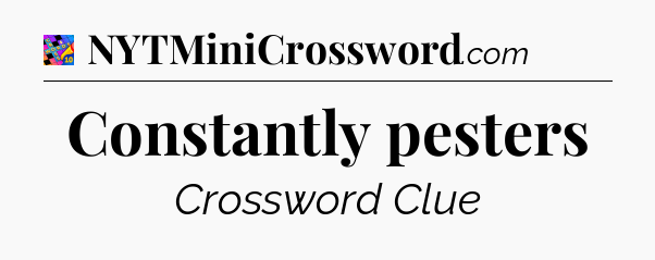 Constantly pesters Crossword Clue