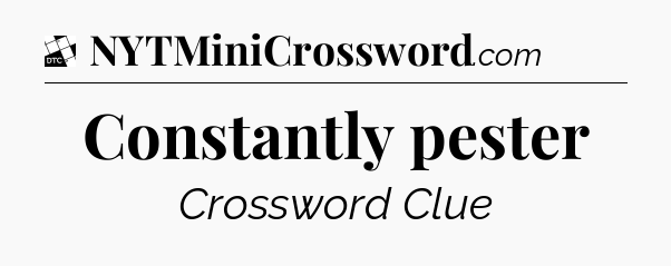Constantly pester - Daily Themed Classic Crossword