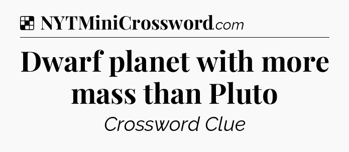Solution: Dwarf planet with more mass than Pluto - NYT Crossword