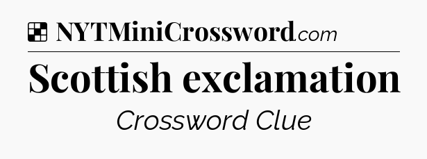 Solution: Scottish exclamation - NYT Crossword