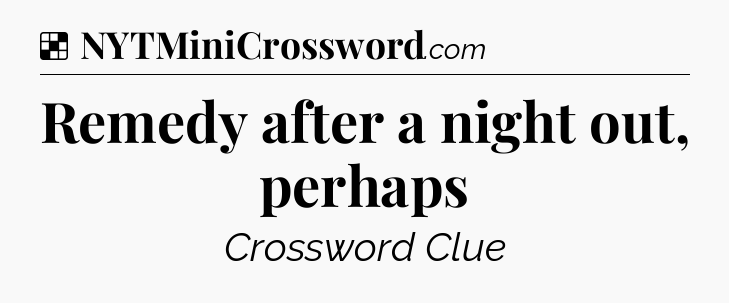 Solution: Remedy after a night out, perhaps - NYT Crossword
