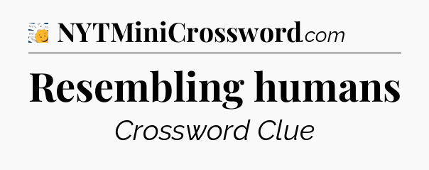Resembling humans - 7 Little Words