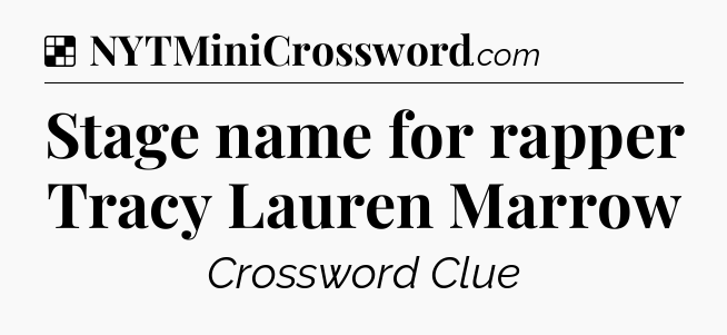 Solution: Stage name for rapper Tracy Lauren Marrow - NYT Crossword