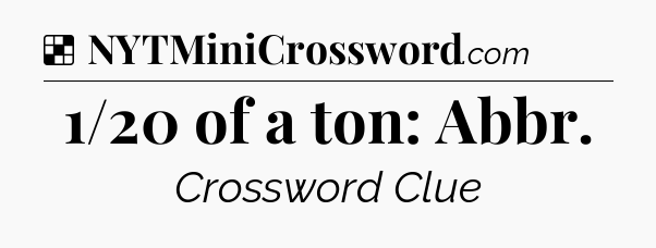 Solution: 1/20 of a ton: Abbr - NYT Crossword