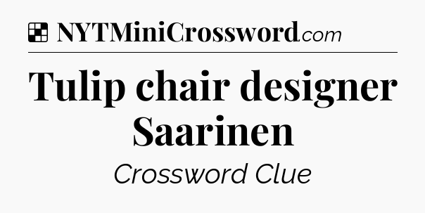 Solution: Tulip chair designer Saarinen - NYT Crossword