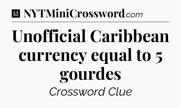Unofficial Caribbean currency equal to 5 gourdes - LA Times Crossword