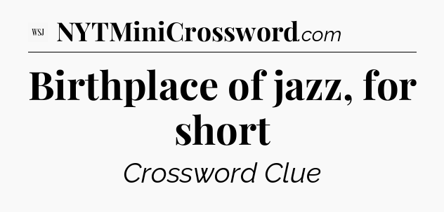 Birthplace of jazz, for short - WSJ Crossword