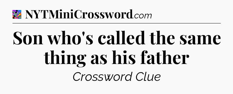 Son who's called the same thing as his father Crossword Clue