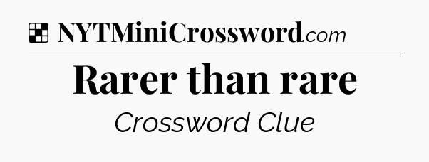 Solution: Rarer than rare - NYT Crossword