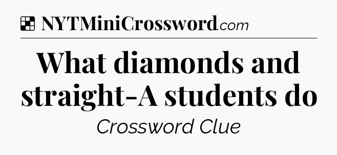 Solution: What diamonds and straight-A students do - NYT Crossword