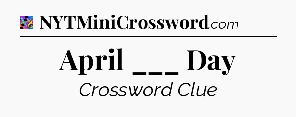April ___ Day Crossword Clue