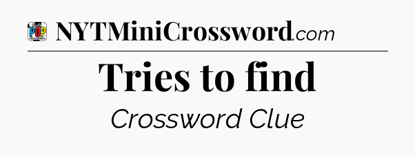 Tries to find Crossword Clue