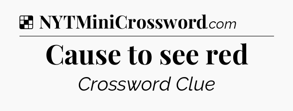 Solution: Cause to see red - NYT Crossword