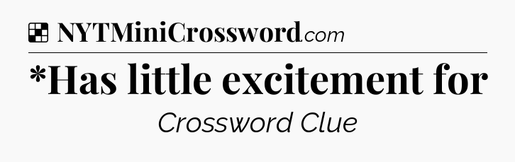 Solution: *Has little excitement for - NYT Crossword