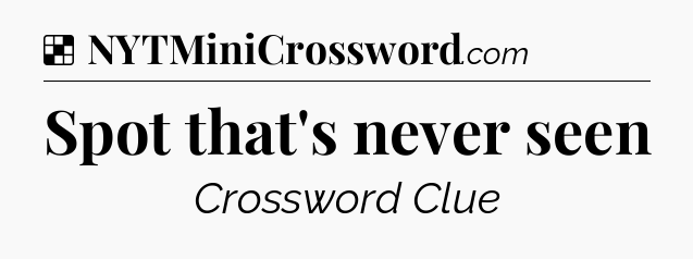 Solution: Spot that's never seen - NYT Crossword