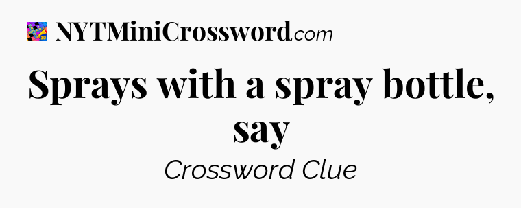 Sprays with a spray bottle, say Crossword Clue