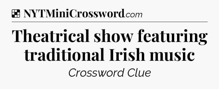 Solution: Theatrical show featuring traditional Irish music - NYT Crossword