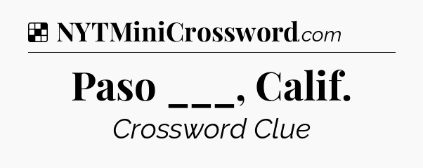 Solution: Paso ___, Calif - NYT Crossword