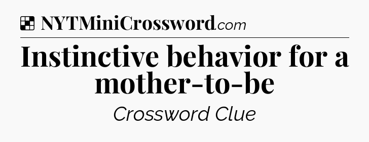 Solution: Instinctive behavior for a mother-to-be - NYT Crossword