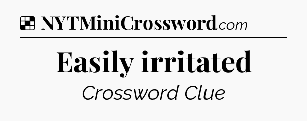 Solution: Easily irritated - NYT Crossword