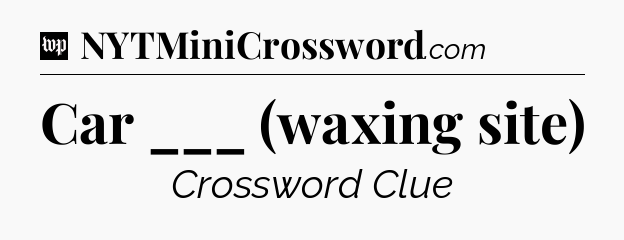Car ___ (waxing site) Crossword Clue