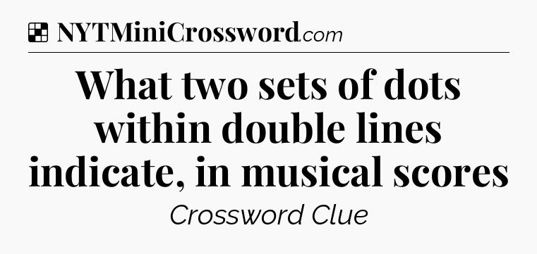 Solution: What two sets of dots within double lines indicate, in musical scores - NYT Crossword