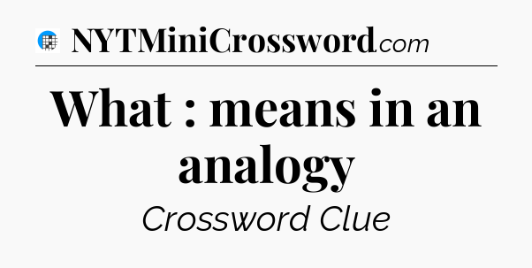 What : means in an analogy Crossword Clue