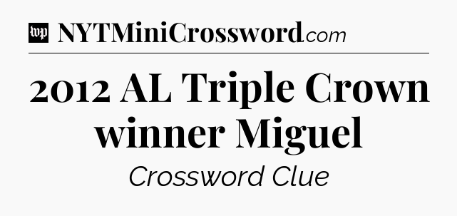 2012 AL Triple Crown winner Miguel Crossword Clue