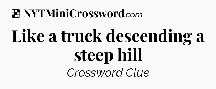 Solution: Like a truck descending a steep hill - NYT Crossword