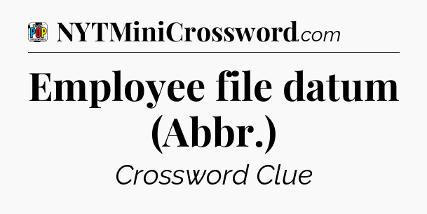 Employee file datum (Abbr.) Crossword Clue