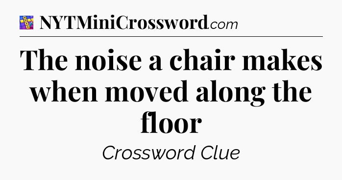 The noise a chair makes when moved along the floor Codycross