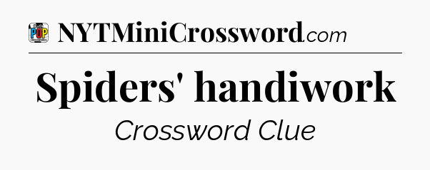 Spiders' handiwork Crossword Clue