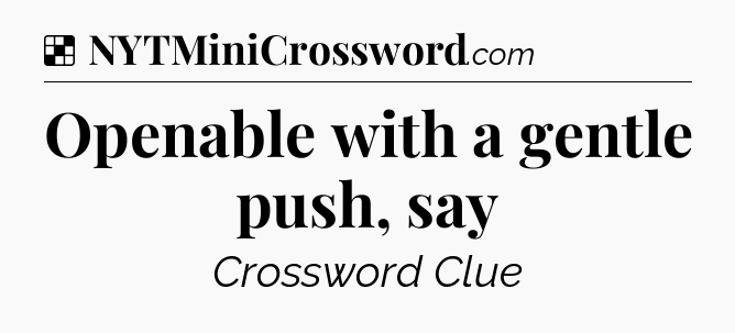 Solution: Openable with a gentle push, say - NYT Crossword