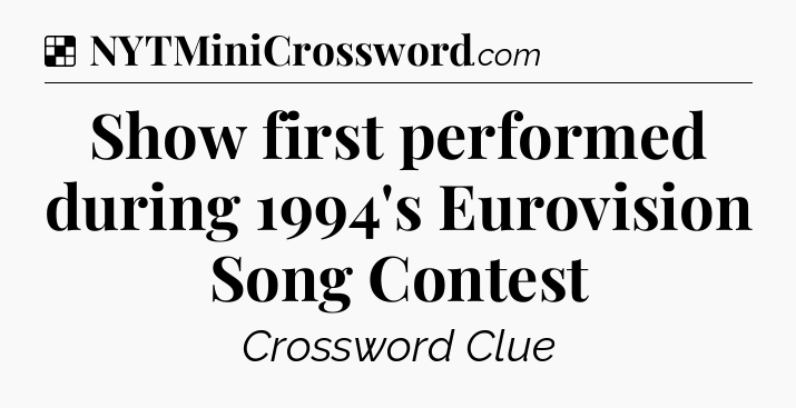 Solution: Show first performed during 1994's Eurovision Song Contest - NYT Crossword
