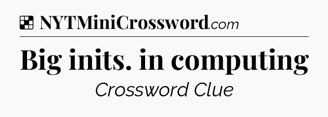 Solution: Big inits. in computing - NYT Crossword