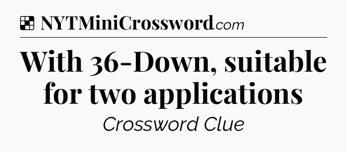 Solution: With 36-Down, suitable for two applications - NYT Crossword