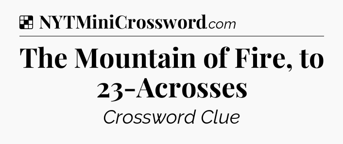 Solution: The Mountain of Fire, to 23-Acrosses - NYT Crossword