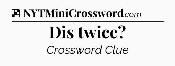 Solution: Dis twice - NYT Crossword