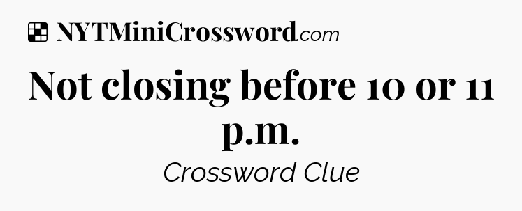 Solution: Not closing before 10 or 11 p.m - NYT Crossword